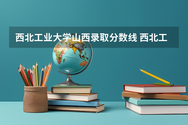 西北工业大学山西录取分数线 西北工业大学山西招生人数是多少