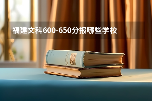 福建文科600-650分报哪些学校
