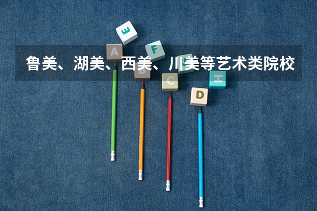 鲁美、湖美、西美、川美等艺术类院校公布2023本科招生录取分数线！（2024鲁美校考录取原则）