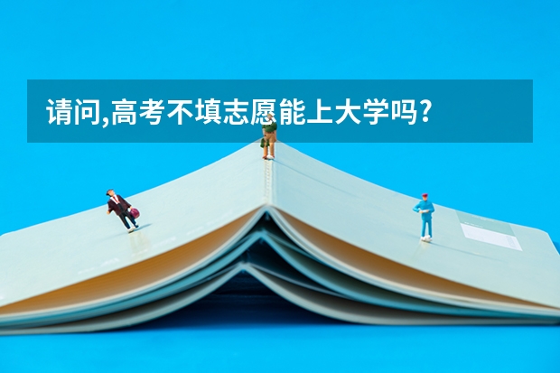 请问,高考不填志愿能上大学吗?