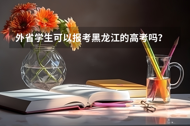 外省学生可以报考黑龙江的高考吗？