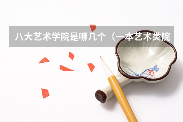 八大艺术学院是哪几个（一本艺术类院校好还是二本普通院校好啊）