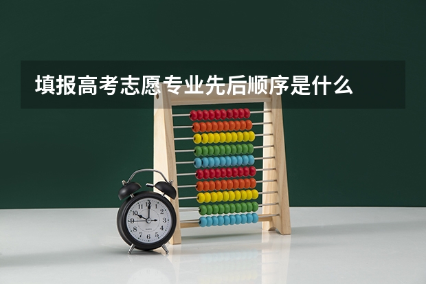填报高考志愿专业先后顺序是什么