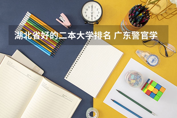 湖北省好的二本大学排名 广东警官学院全国排名