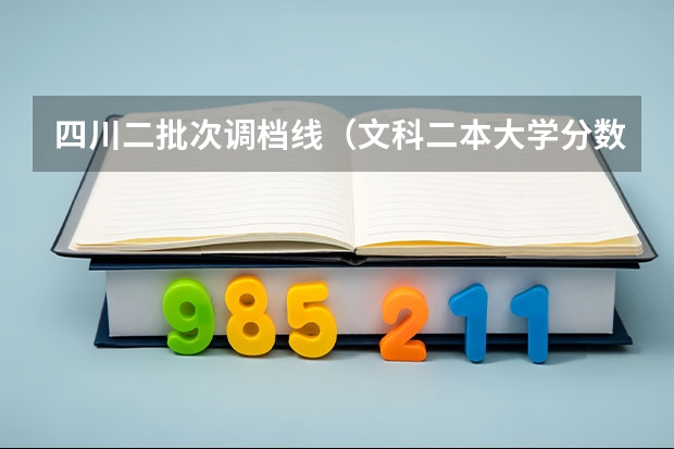 四川二批次调档线（文科二本大学分数线）