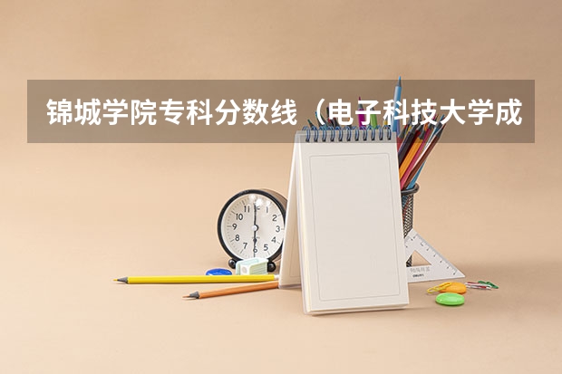锦城学院专科分数线（电子科技大学成都学院录取线）