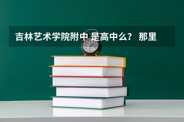 吉林艺术学院附中 是高中么? 那里面有影视表演的么 要学的话 一年学费是多少啊求大神帮助
