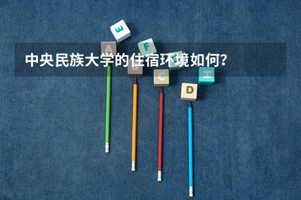 中央民族大学的住宿环境如何？
