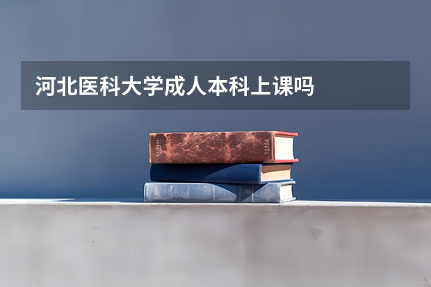 河北医科大学成人本科上课吗