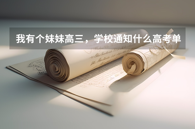 我有个妹妹高三，学校通知什么高考单招，单招大概的已经百度过了。就是想问问实际如何，帮忙参考下，感激
