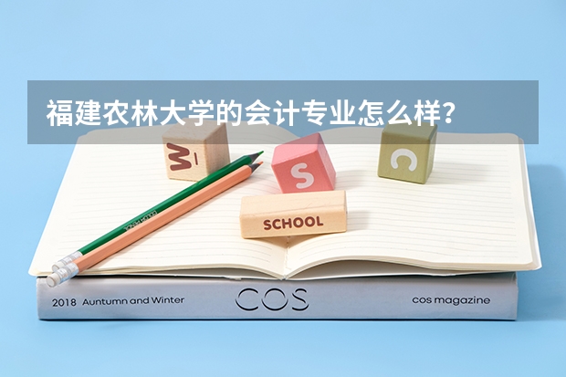 福建农林大学的会计专业怎么样？