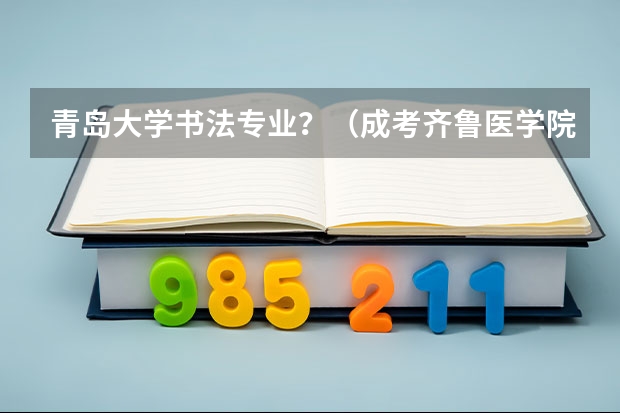 青岛大学书法专业？（成考齐鲁医学院的分数线）