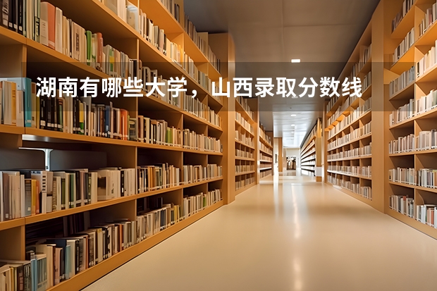 湖南有哪些大学,山西录取分数线