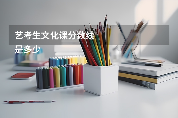 艺考生文化课分数线
是多少