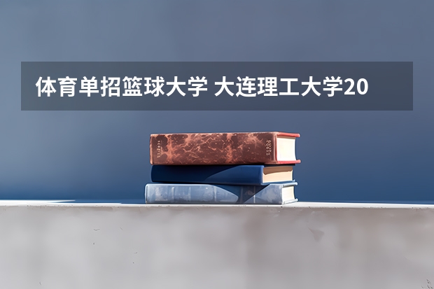 体育单招篮球大学 大连理工大学2024年体育单招30名拟录取考生整体成绩分析