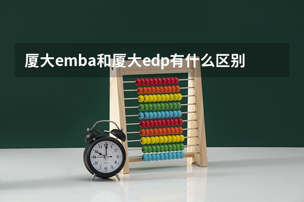 厦大emba和厦大edp有什么区别