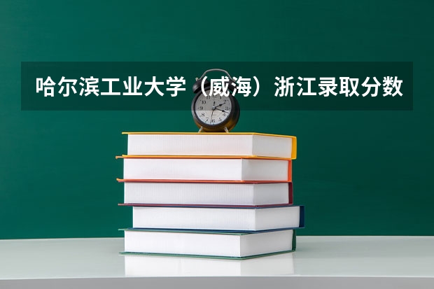 哈尔滨工业大学（威海）浙江录取分数线 哈尔滨工业大学（威海）浙江招生人数是多少