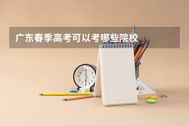 广东春季高考可以考哪些院校
