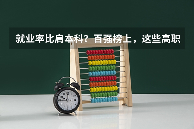 就业率比肩本科？百强榜上，这些高职类院校实力不俗 湖南十大专科学校