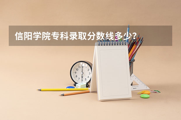 信阳学院专科录取分数线多少？