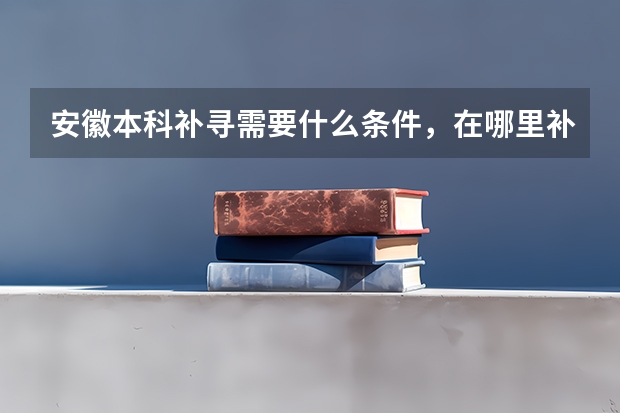 安徽本科补寻需要什么条件，在哪里补寻。