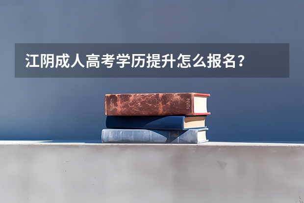 江阴成人高考学历提升怎么报名？