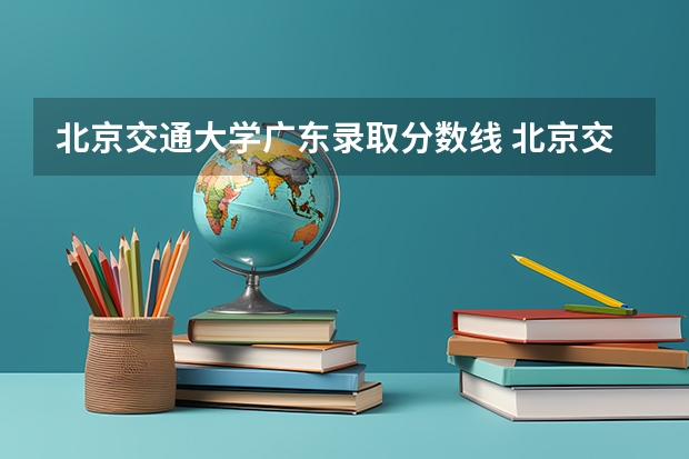 北京交通大学广东录取分数线 北京交通大学广东招生人数是多少