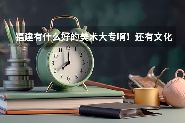 福建有什么好的美术大专啊！还有文化那边有哪些有降分的