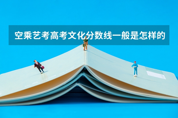空乘艺考高考文化分数线一般是怎样的（空乘专业要求）