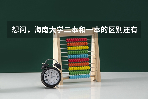 想问，海南大学二本和一本的区别还有二本怎么样