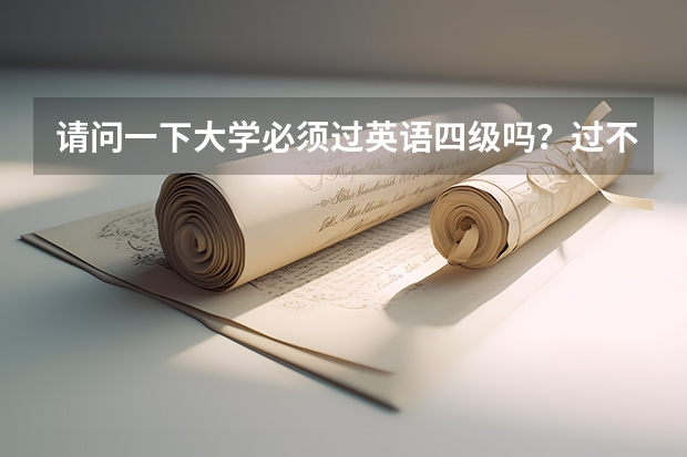 请问一下大学必须过英语四级吗？过不了会有什么后果？