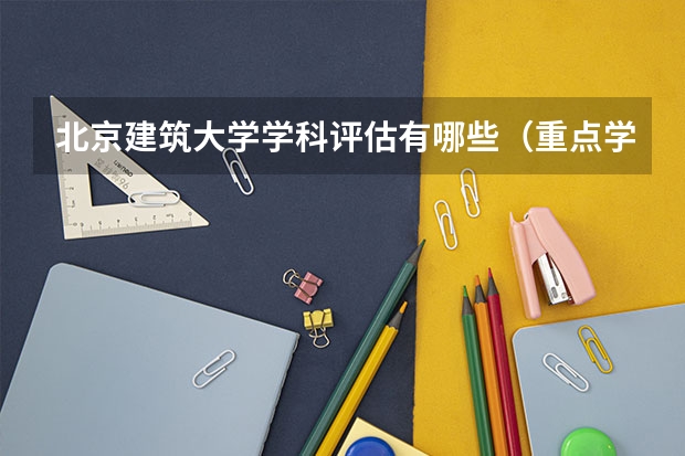 北京建筑大学学科评估有哪些（重点学科介绍）