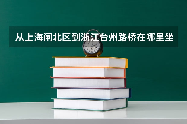 从上海闸北区到浙江台州路桥在哪里坐车？多少钱？很急，谢谢！