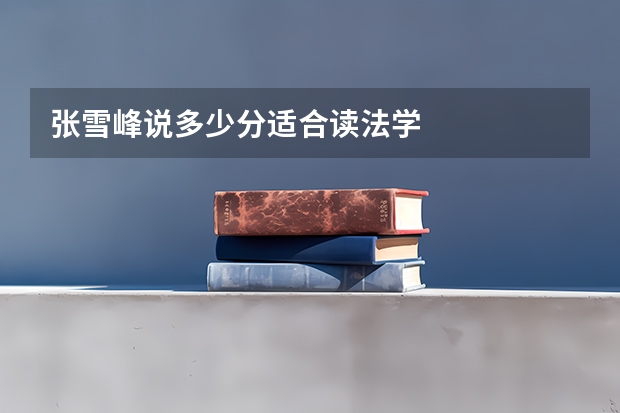 张雪峰说多少分适合读法学