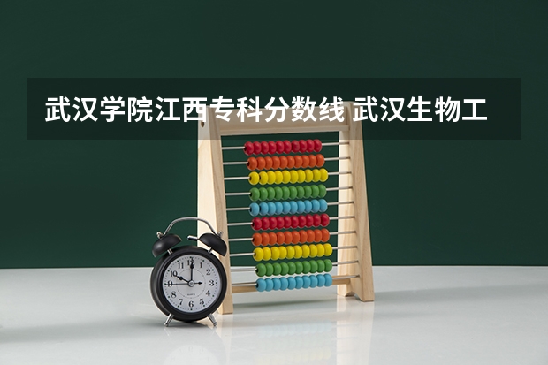 武汉学院江西专科分数线 武汉生物工程学院是本科还是专科