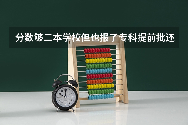 分数够二本学校但也报了专科提前批还能上二本吗