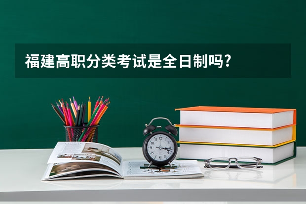 福建高职分类考试是全日制吗?
