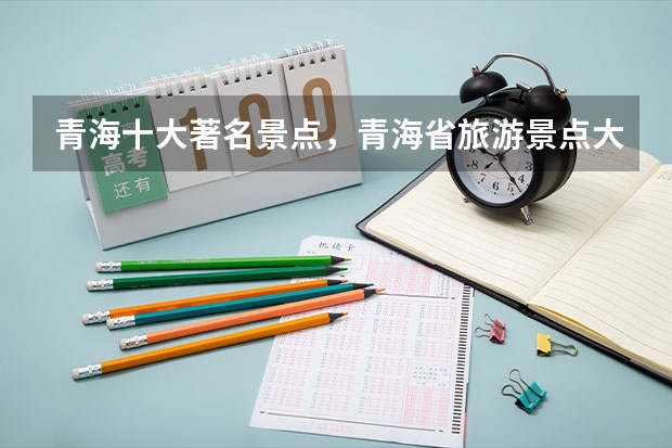 青海十大著名景点,青海省旅游景点大全排名_青海必去十大旅游景点_青海最值得去的几个景点有哪些好玩的