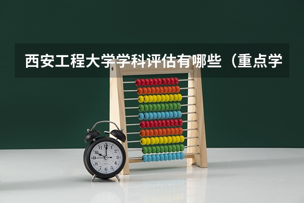西安工程大学学科评估有哪些（重点学科介绍）