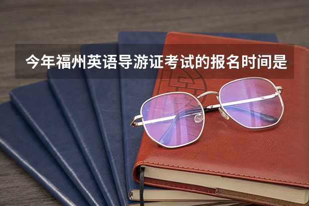 今年福州英语导游证考试的报名时间是什么时候?应该怎样报名?有培训点吗?