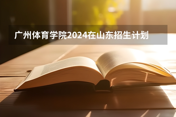 广州体育学院2024在山东招生计划是什么