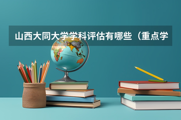 山西大同大学学科评估有哪些（重点学科介绍）