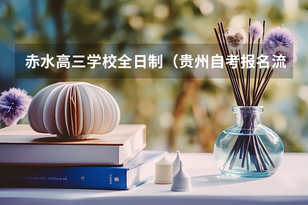 赤水高三学校全日制(贵州自考报名流程是怎样的?)
