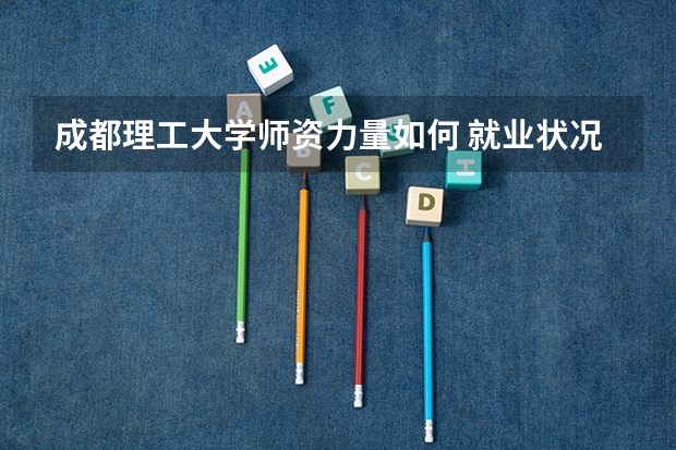 成都理工大学师资力量如何 就业状况介绍