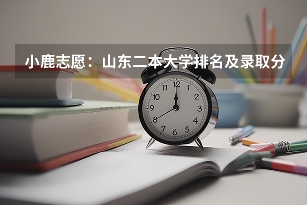 小鹿志愿：山东二本大学排名及录取分数线 有哪些二本院校