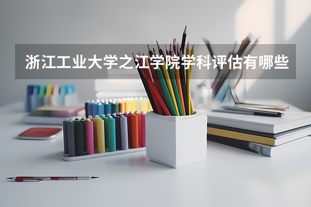 浙江工业大学之江学院学科评估有哪些（重点学科介绍）
