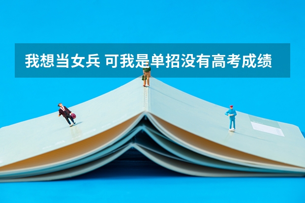 我想当女兵 可我是单招没有高考成绩怎么办 我看好多没有成绩就不通过