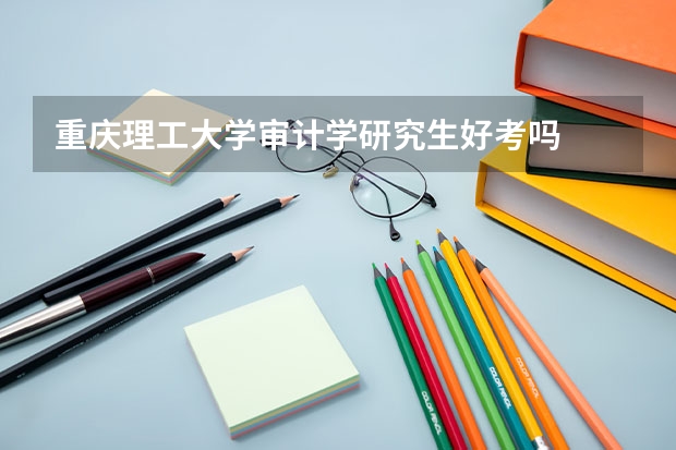 重庆理工大学审计学研究生好考吗