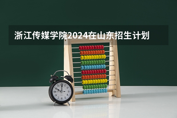 浙江传媒学院2024在山东招生计划是什么