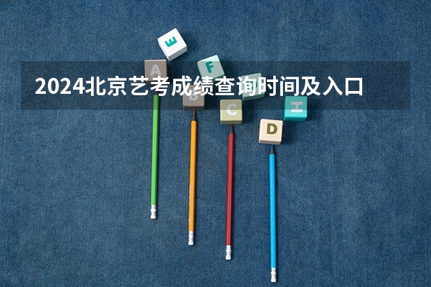 2024北京艺考成绩查询时间及入口（初中艺考成绩查询系统入口）